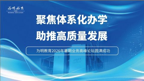 聚焦体系化办学 助推高质量发展 ——为明教育2026年暑期业务高峰论坛圆满成功